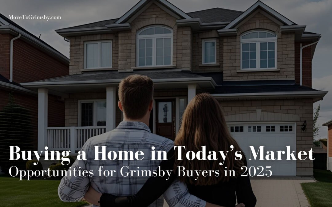 Buying a Home in Today’s Market: Opportunities for Grimsby Buyers in 2025