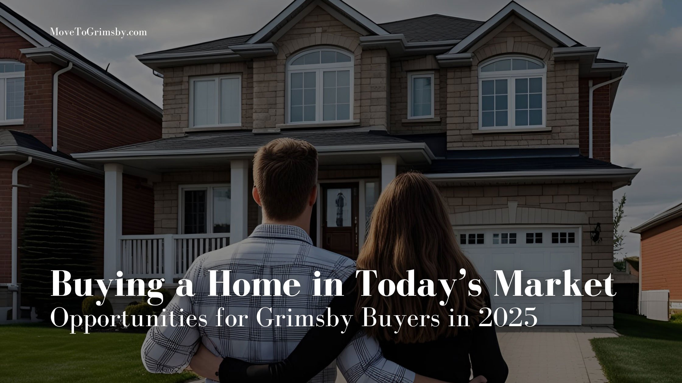 Buying a Home in Today’s Market: Opportunities for Grimsby Buyers in 2025